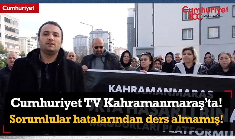 Cumhuriyet TV Kahramanmaraş'ta! Sorumlular hatalarından ders almamış!