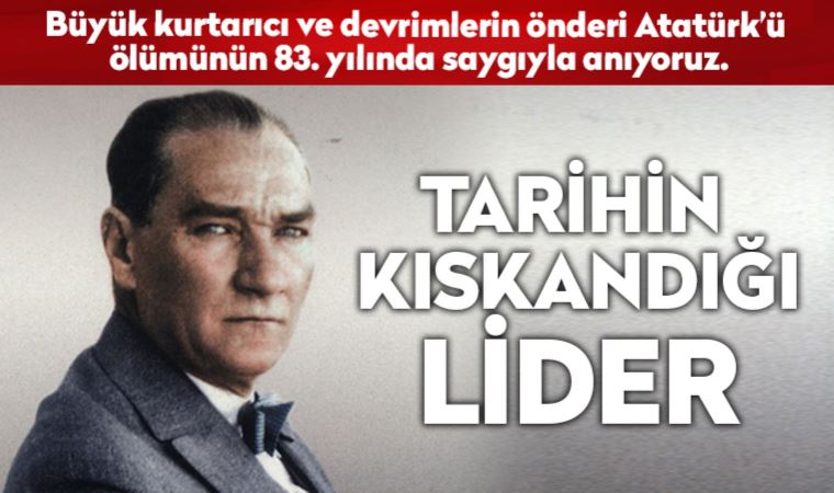 Büyük kurtarıcı ve devrimlerin önderi Atatürk, ölümünün 83. yılında özlemle anılıyor